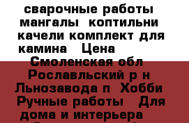 сварочные работы. мангалы .коптильни .качели.комплект для камина › Цена ­ 3 000 - Смоленская обл., Рославльский р-н, Льнозавода п. Хобби. Ручные работы » Для дома и интерьера   . Смоленская обл.